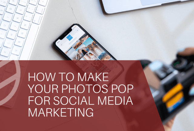 How to Make Your Photos Pop for Social Media Marketing