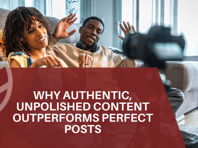 Why Authentic, Unpolished Content Outperforms Perfect Posts