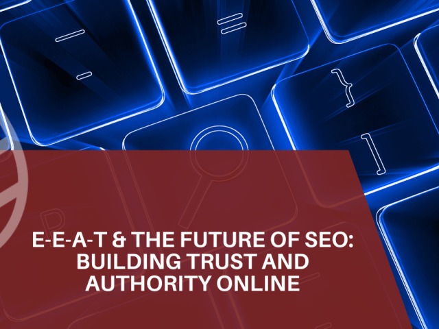 E-E-A-T & the Future of SEO: Building Trust and Authority Online